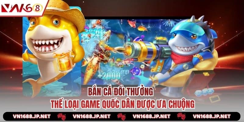 Bắn Cá Đổi Thưởng - Thể Loại Game Quốc Dân Được Ưa Chuộng 