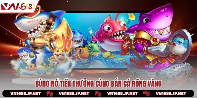 Bùng nổ tiền thưởng cùng bắn cá Rồng Vàng